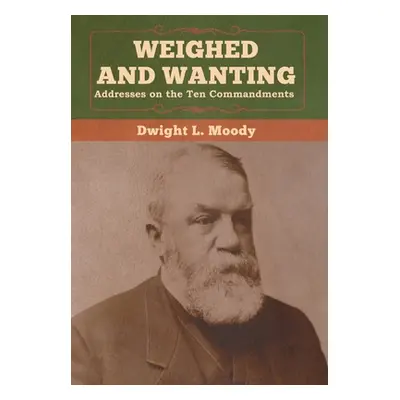 "Weighed and Wanting: Addresses on the Ten Commandments" - "" ("Moody Dwight L.")(Pevná vazba)