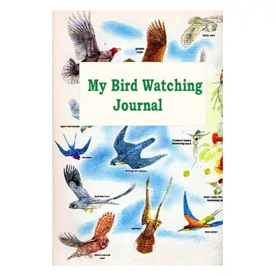 "My Bird Watching Journal: A Birdwatching Log Book for Bird Watchers and Birders