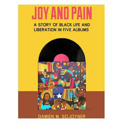 "Joy and Pain: A Story of Black Life and Liberation in Five Albums" - "" ("Sojoyner Damien M.")(