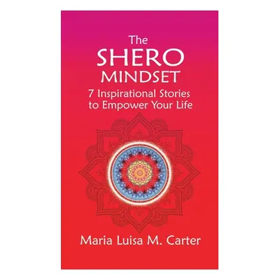 "The SHEro Mindset: 7 Inspirational Stories to Empower Your Life" - "" ("Carter Maria Luisa")(Pe