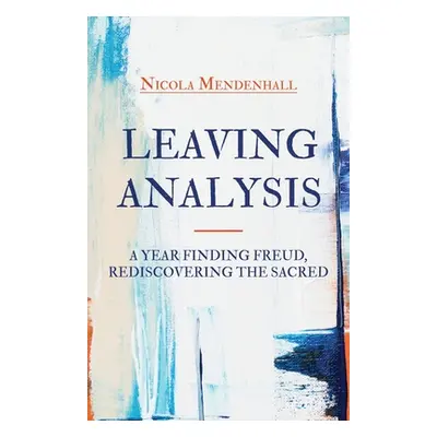 "Leaving Analysis: A Year Finding Freud, Rediscovering the Sacred" - "" ("Mendenhall Nicola")(Pa