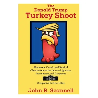 "The Donald Trump Turkey Shoot: Humorous, Caustic, and Satirical Observations on the Immoral, Ig