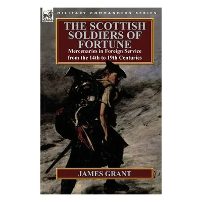 "The Scottish Soldiers of Fortune: Mercenaries in Foreign Service from the 14th to 19th Centurie