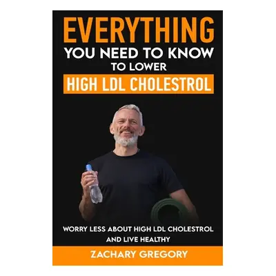 "Everything You Need to Know to Lower High LDL Cholesterol" - "" ("Gregory Zachary")(Paperback)