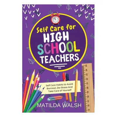 "Self Care for High School Teachers - 37 Habits to Avoid Burnout, De-Stress And Take Care of You