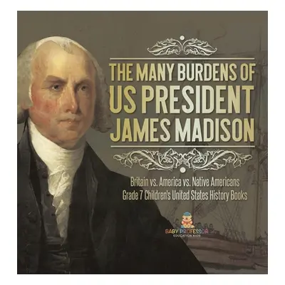 "The Many Burdens of US President James Madison Britain vs. America vs. Native Americans Grade 7