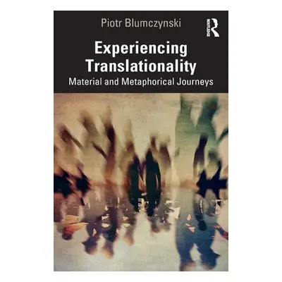 "Experiencing Translationality: Material and Metaphorical Journeys" - "" ("Blumczynski Piotr")(P