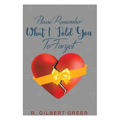 "Please Remember What I Told You To Forget" - "" ("Greer R. Gilbert")(Paperback)