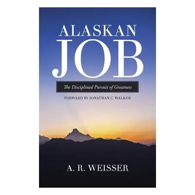 "Alaskan Job: The Disciplined Pursuit of Greatness" - "" ("Weisser A. R.")(Paperback)