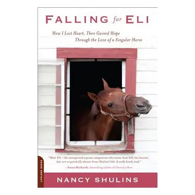 "Falling for Eli: How I Lost Heart, Then Gained Hope Through the Love of a Singular Horse" - "" 