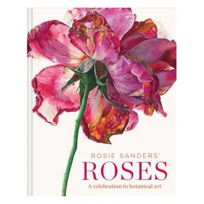 "Rosie Sanders' Roses: A Celebration in Botanical Art" - "" ("Sanders Rosie")(Pevná vazba)