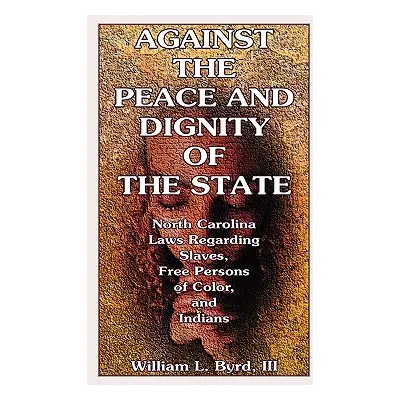 "Against the Peace and Dignity of the State: North Carolina Laws Regarding Slaves, Free Persons 