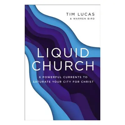 "Liquid Church: 6 Powerful Currents to Saturate Your City for Christ" - "" ("Lucas Tim")(Paperba