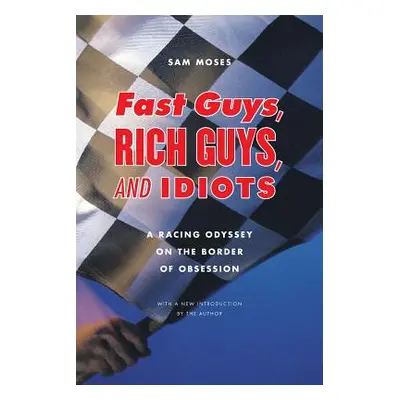 "Fast Guys, Rich Guys, and Idiots: A Racing Odyssey on the Border of Obsession" - "" ("Moses Sam