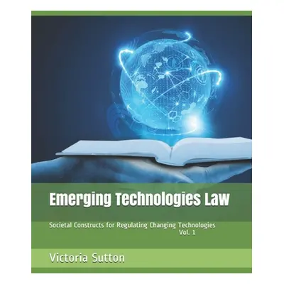 "Emerging Technologies Law: Societal Constructs for Regulating Changing Technologies" - "" ("Sut