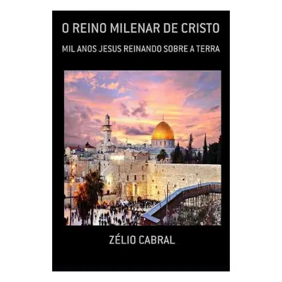 "O Reino Milenar de Cristo: Mil Anos Jesus Reinando Sobre a Terra" - "" ("Cabral Zlio")(Paperbac