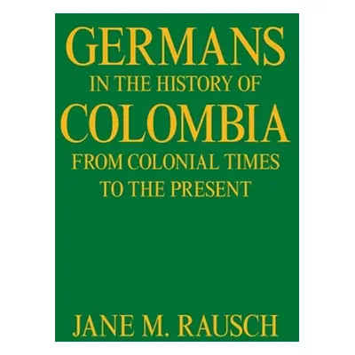 "Germans in the History of Colombia from Colonial Times to the Present" - "" ("Rausch Jane M.")(