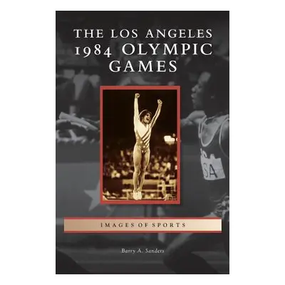 "Los Angeles 1984 Olympic Games" - "" ("Sanders Barry A.")(Pevná vazba)