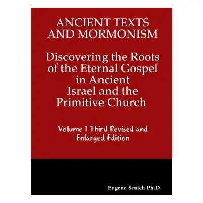 "Ancient Texts And Mormonsim Discovering the Roots of the Eternal Gospel in Ancient Israel and t