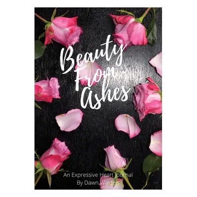 "Beauty from Ashes: An Expressive Heart Journal" - "" ("Waldeis Dawn M.")(Paperback)