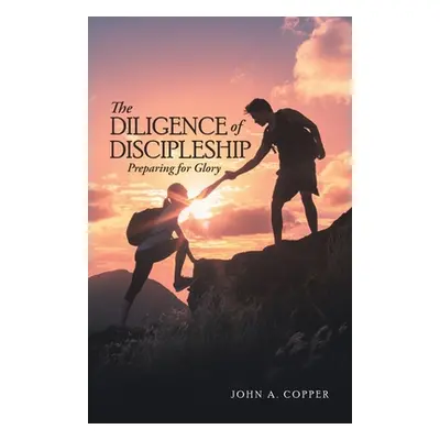 "The Diligence of Discipleship: Preparing for Glory" - "" ("Copper John a.")(Paperback)