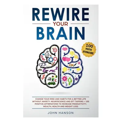 "Rewire Your Brain: Change Your Mind and Habits for a Better Life Without Anxiety. Neuroscience 