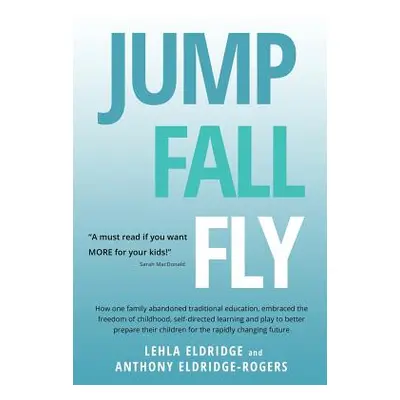 "JUMP, FALL, FLY, from Schooling to Homeschooling to Unschooling" - "" ("Eldridge Lehla")(Paperb