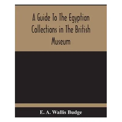 "A Guide To The Egyptian Collections In The British Museum" - "" ("A. Wallis Budge E.")(Paperbac