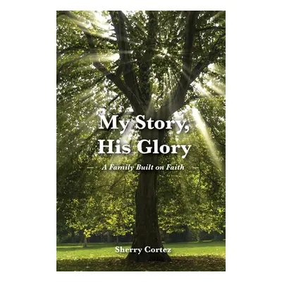 "My Story, His Glory: A Family Built on Faith" - "" ("Cortez Sherry")(Paperback)