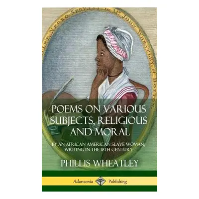 "Poems on Various Subjects, Religious and Moral: By an African American Slave Woman, Writing in 