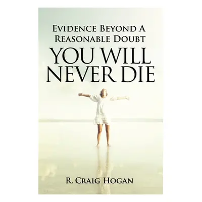 "Evidence Beyond a Reasonable Doubt You Will Never Die" - "" ("Hogan R. Craig")(Paperback)