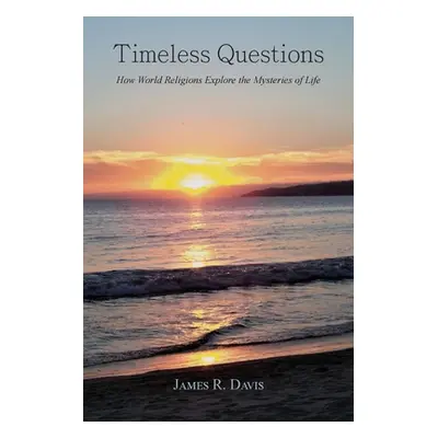 "Timeless Questions: How World Religions Explore the Mysteries of Life" - "" ("Davis James R.")(