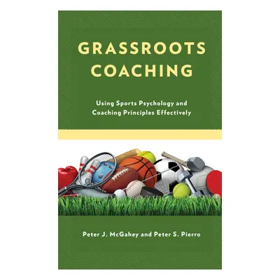 "Grassroots Coaching: Using Sports Psychology and Coaching Principles Effectively" - "" ("McGahe