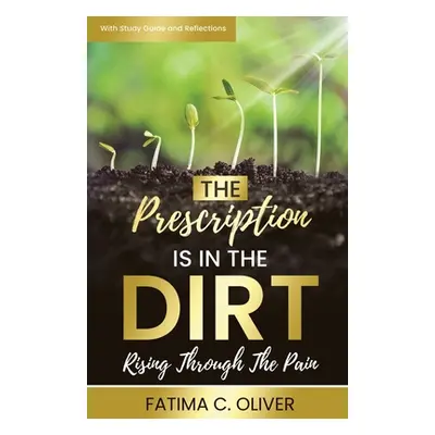 "The Prescription Is in the Dirt: Rising Through The Pain" - "" ("Oliver Fatima C.")(Paperback)