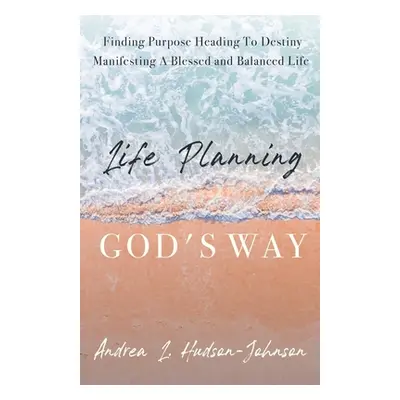 "Life Planning God's Way: Finding Purpose Heading To Destiny Manifesting A Blessed and Balanced 