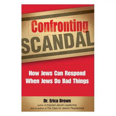 "Confronting Scandal: How Jews Can Respond When Jews Do Bad Things" - "" ("Brown Erica")(Pevná v