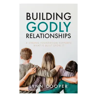 "Building Godly Relationships: A Strong Foundation Supports What Is Built Upon It" - "" ("Cooper