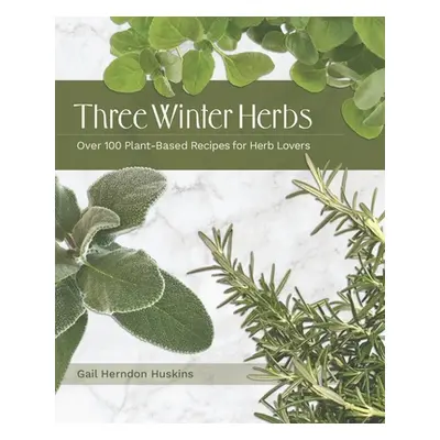 "Three Winter Herbs: Over 100 Plant-Based Recipes for Herb Lovers" - "" ("Huskins Gail Herndon")