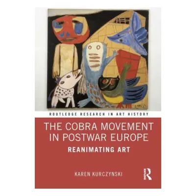 "The Cobra Movement in Postwar Europe: Reanimating Art" - "" ("Kurczynski Karen")(Paperback)