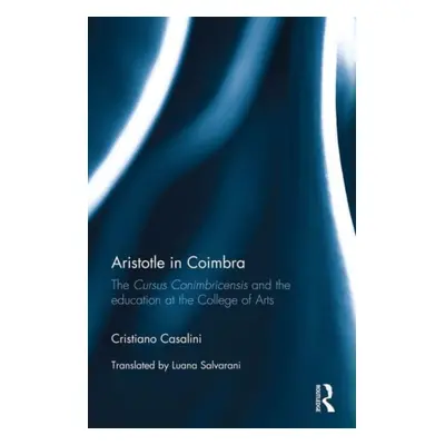 "Aristotle in Coimbra: The Cursus Conimbricensis and the Education at the College of Arts" - "" 