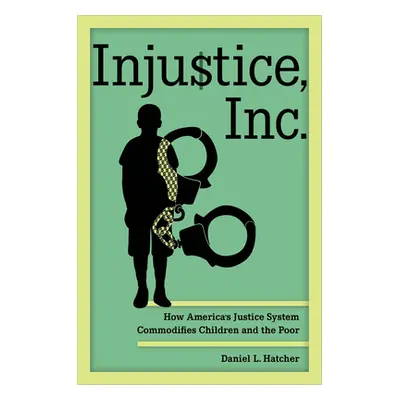 "Injustice, Inc.: How America's Justice System Commodifies Children and the Poor" - "" ("Hatcher