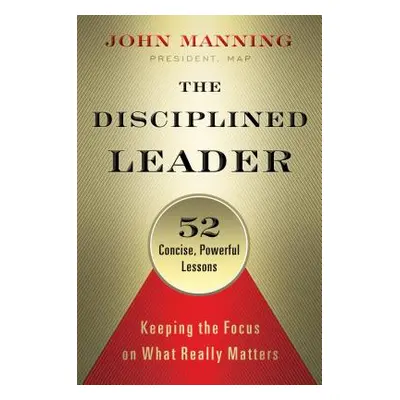 "The Disciplined Leader: Keeping the Focus on What Really Matters" - "" ("Manning John")(Pevná v