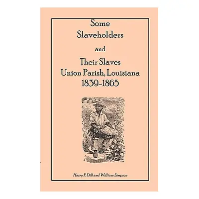 "Some Slaveholders and Their Slaves, Union Parish, Louisiana, 1839-1865" - "" ("Dill Harry F.")(