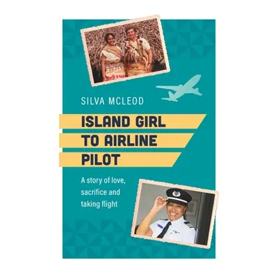 "Island Girl to Airline Pilot: A Story of Love, Sacrifice and Taking Flight" - "" ("McLeod Silva