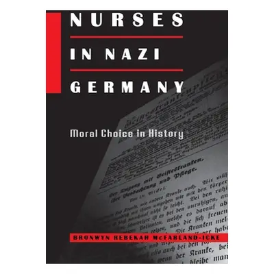 "Nurses in Nazi Germany: Moral Choice in History" - "" ("McFarland-Icke Bronwyn Rebekah")(Pevná 