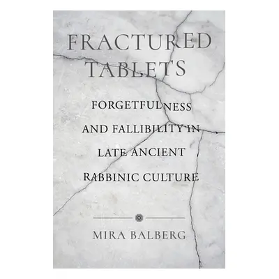 "Fractured Tablets: Forgetfulness and Fallibility in Late Ancient Rabbinic Culture" - "" ("Balbe