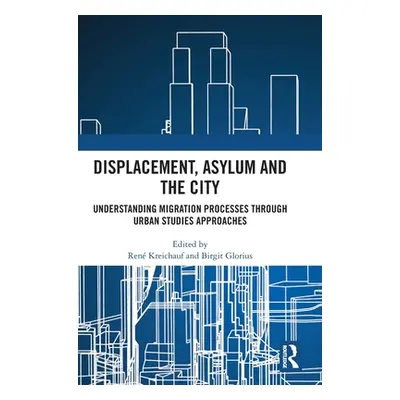 "Displacement, Asylum and the City: Understanding Migration Processes through Urban Studies Appr