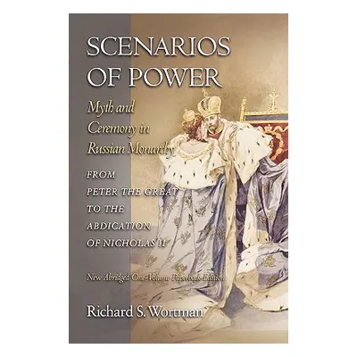 "Scenarios of Power: Myth and Ceremony in Russian Monarchy from Peter the Great to the Abdicatio