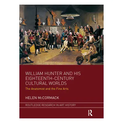 "William Hunter and His Eighteenth-Century Cultural Worlds: The Anatomist and the Fine Arts" - "