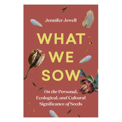 "What We Sow: On the Personal, Ecological, and Cultural Significance of Seeds" - "" ("Jewell Jen